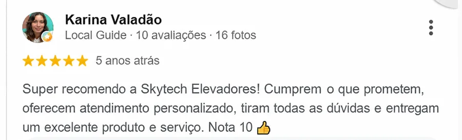 Avaliação de 5 estrelas de Karina Valadão no Google: Super recomendo a Skytech Elevadores, cumprem o que prometem e entregam um excelente produto e serviço.