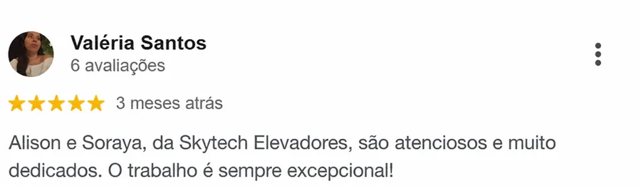 Avaliação de 5 estrelas de Valéria Santos no Google: Alison e Soraya, da Skytech Elevadores, são atenciosos e muito dedicados. O trabalho é sempre excepcional.